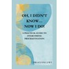 Oh, I Didn’t Know… Now I Do!: Practical Guide to