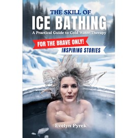 The Skill of Bathing - A Practical Guide to Cold Water Therapy: For the Brave Only - Includes Inspiring Stories of Ice Bathers`
