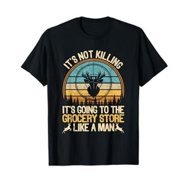 It's Not Killing It's Going To The Grocery Store Like A Man T-Shirt