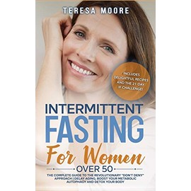 Intermittent Fasting for Women Over 50: The Complete Guide to the Revolutionary Don't Deny Approach Delay Aging, Boost Your Metabolic Autophagy and Detox your Body