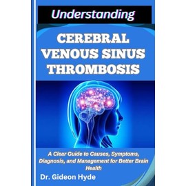 UNDERSTANDING CEREBRAL VENOUS SINUS THROMBOSIS: A Clear Guide to Causes, Symptoms, Diagnosis, and Management for Better Brain Health