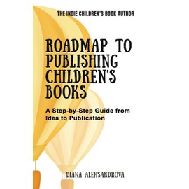 Roadmap to Publishing Children's Books: A Step-by-Step Guide from Idea to Publication (The Indie Children's Book Author)