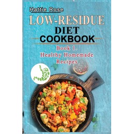 Low Residue Diet Cookbook: Book 1. Low Residue (Low Fiber) Healthy Homemade Recipes for People with IBD, Diverticulits, Crohn's Disease & Ulcerative COlitis; A guide for beginners and advanced users.