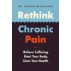 Rethink Chronic Pain: Relieve Suffering, Heal Your Body, Own Your