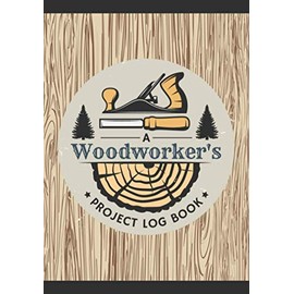 A Woodworker's Project Log Book: Woodworking Journal to Record Project Steps, Materials, Notes & Sketches | Organizer Notebook for Carpenters & Wood Enthusiasts of All Levels