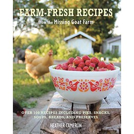 Farm Fresh Recipes from the Missing Goat Farm: Over 100 recipes including pies, snacks, soups, breads, and preserves