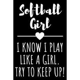 Softball Girl - I Know I Play Like A Girl Try To Keep Up!: Funny Softball Notebook Gift for Girls & Teens, Lined Journal with 120 Pages
