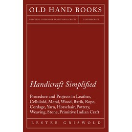 Handicraft Simplified Procedure and Projects in Leather, Celluloid, Metal, Wood, Batik, Rope, Cordage, Yarn, Horsehair, Pottery, Weaving, Stone, Primitive Indian Craft