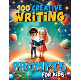 100 Creative Writing Prompts for Kids: Story Starters to Spark Creativity and Improve Essential Writing Skills for Children