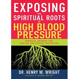 Exposing the Spiritual Roots of High Blood Pressure: Powerful Answers for Healing and Disease Prevention