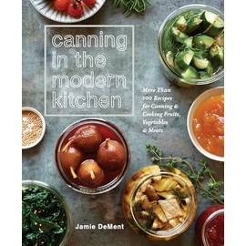 Canning in the Modern Kitchen: More Than 100 Recipes for Canning and Cooking Fruits, Vegetables, and Meats : A Cookbook