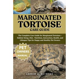Marginated Tortoise Care Guide: The Complete Care Guide for Marginated Tortoises – Habitat Setup, Diet, Nutrition, Interaction, Health, and Lifespan Tips for Happy and Healthy Pet Owners