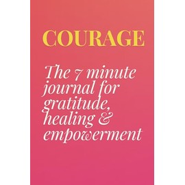 Courage: The 7 Minute Journal for Gratitude, Healing & Empowerment