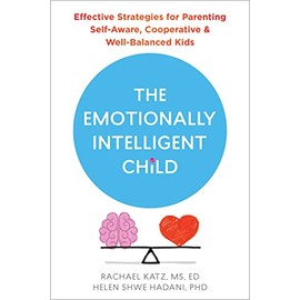 The Emotionally Intelligent Child: Effective Strategies for Parenting Self-Aware, Cooperative, and Well-Balanced Kids