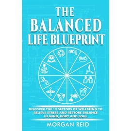 The Balanced Life Blueprint: Discover the 12 Sectors of Wellbeing to Relieve Stress and Restore Balance in Mind, Body and Soul