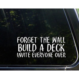 Forget The Wall, Build A Deck and Invite Everyone Over - 8-1/2"x3-3/4 - Vinyl Die Cut Decal/Bumper Sticker for Windows, Cars, Trucks, Laptops, Etc.