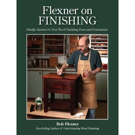 Flexner on Finishing: Finally - Answers to Your Wood Finishing Fears and Frustrations