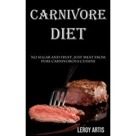 Carnivore Diet: No Sugar and Fruit, Just Meat From Pure Carnivorous Cuisine