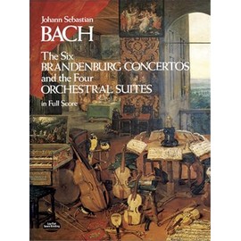 The Six Brandenburg Concertos and the Four Orchestral Suites in Full Score
