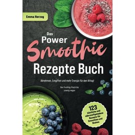 Das Power Smoothie Rezepte Buch: 123 köstliche und nährstoffgeladene Rezepte für Smoothies und Shakes - Abnehmen, Entgiften und mehr Energie für den Alltag! Von fruchtig-frisch bis cremig-vegan