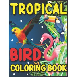 TROPICAL BIRD COLORING BOOK: Cute Bird Coloring Book For Kids,Toddlers,Kindergarteners,Educational Bird Coloring Book With Cute Forest Birds For Boys,Girls