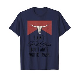 I Ain’t First Class But I Ain’t White Trash T-Shirt