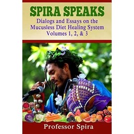 Spira Speaks: Dialogs and Essays on the Mucusless Diet Healing System Volume 1, 2, & 3