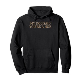 My Dog Said You're A Hoe Funny Pullover Hoodie