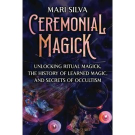 Ceremonial Magick: Unlocking Ritual Magick, the History of Learned Magic, and Secrets of Occultism