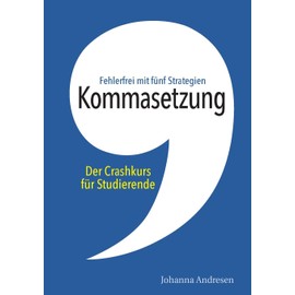 Kommasetzung: Der Crashkurs für Studierende: Fehlerfrei mit fünf Strategien. Alle Kommaregeln, viele Tipps und über 50 Übungssätze (Crashkurs: Rechtschreibung und Zeichensetzung)