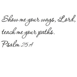 Tapestry Of Truth - Psalm 25:4 - TOT5344 - Wall and Home Scripture, Lettering, Quotes, Images, Stickers, Decals, Art, and More! - Show me Your Ways, Lord, Teach me Your Paths. Psalm 25:4