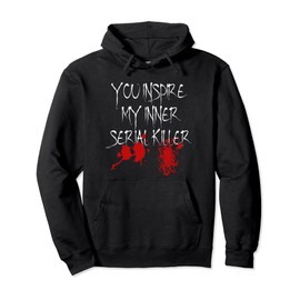 You Inspire My Inner Serial Killer Scary Creepy Psychopath Pullover Hoodie