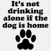 CafePress Its Not Drinking Alone If The Dog Is Home