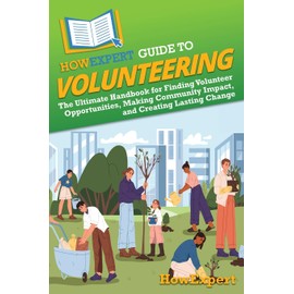 HowExpert Guide to Volunteering: The Ultimate Handbook for Finding Volunteer Opportunities, Making Community Impact, and Creating Lasting Change