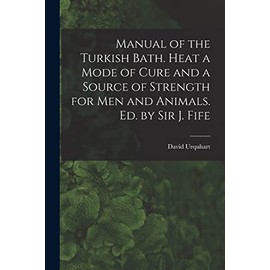 Manual of the Turkish Bath. Heat a Mode of Cure and a Source of Strength for Men and Animals. Ed. by Sir J. Fife