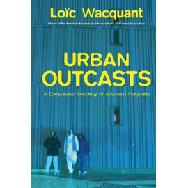 Urban Outcasts: A Comparative Sociology of Advanced Marginality
