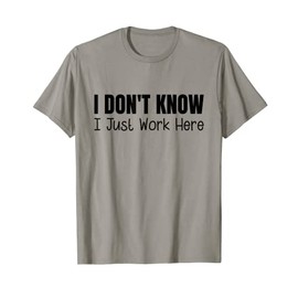 I Don't Know I Just Work Here T-Shirt