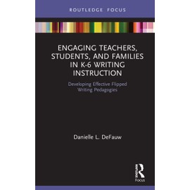 Engaging Teachers, Students, and Families in K-6 Writing Instruction: Developing Effective Flipped Writing Pedagogies (Routledge Research in Literacy Education)