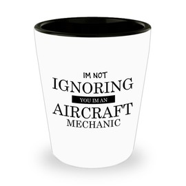 I'm Not Ignoring You I'm An Aircraft Mechanic. Best Shot Glass- Mechanic Gift Ideas for Men and Women.