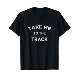 Take Me To The Track Funny Run Car Race Thoroughbred Bet T-Shirt