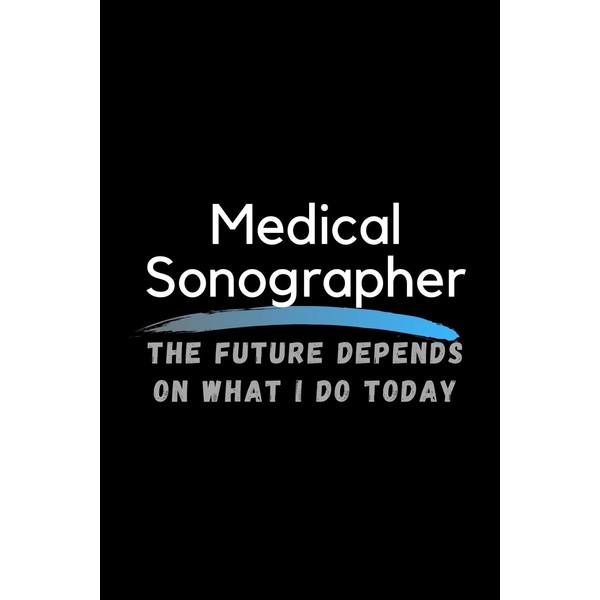 Medical Sonographer The Future Depends On What I Do Today: