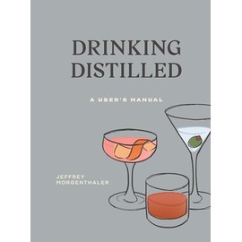 Drinking Distilled: A User's Manual [A Cocktails and Spirits Book]