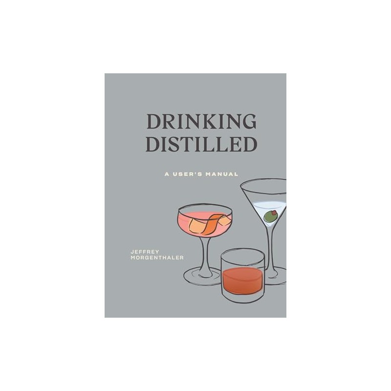 Drinking Distilled: A User's Manual [A Cocktails and Spirits Book]