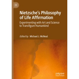 Nietzsche's Philosophy of Life Affirmation: Experimenting with Art and Science to Transfigure Humankind