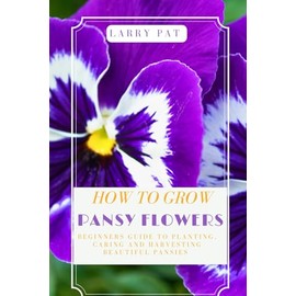 HOW TO GROW PANSY FLOWERS: Beginners guide to planting, caring and harvesting beautiful pansies