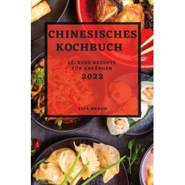 Chinesisches Kochbuch 2022: Leckere Rezepte Für Anfänger