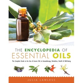 The Encyclopedia of Essential Oils: The Complete Guide to the Use of Aromatic Oils In Aromatherapy, Herbalism, Health, and Well Being