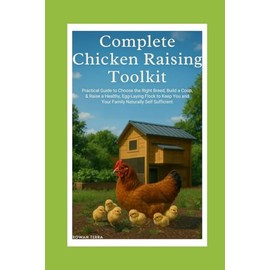 Complete Chicken Raising Toolkit: Practical Guide to Choose the Right Breed, Build a Coop, & Raise a Healthy, Egg-Laying Flock to Keep You & Your Family Naturally Self-Sufficient