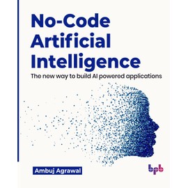 No-Code Artificial Intelligence: The new way to build AI powered applications (English Edition)