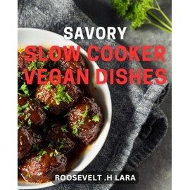 Savory Slow Cooker Vegan Dishes: Delicious Plant-Based Meals to Cook Low and Slow for Vegans.